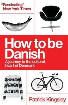 How to be Danish A Journey to the Cultural Heart of Denmark