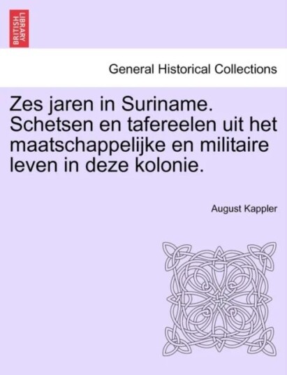 Zes Jaren In Suriname. Schetsen En Tafereelen Uit Het Maatschappelijke En Militaire Leven In Deze Ko Av August Kappler