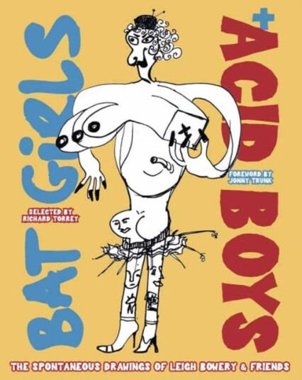 Bat Girls and Acid Boys The Spontaneous Drawings of Leigh Bowery & Friends Bat Girls and Acid Boys The Spontaneous Drawings of Leigh Bowery & Friends