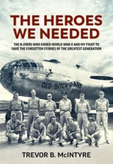 The Heroes We Needed  The B29ers Who Ended World War II and My Fight to Save the Forgotten Stories of the Greatest Generation