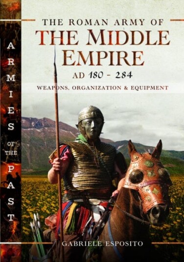 The Roman Army of the Middle Empire, AD 180284  Weapons, Organization and Equipment