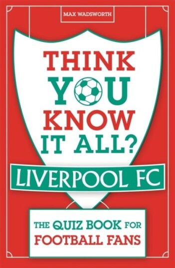 Think You Know It All? Liverpool Fc Av Max Wadsworth Think You Know It All? Liverpool Fc Av Max Wadsworth