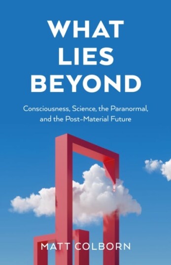 What Lies Beyond  Consciousness, Science, the Paranormal, and the PostMaterial Future