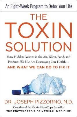 The Toxin Solution How Hidden Poisons in the Air, Water, Food, and Products We Use are Destroying Our Healthand What We Can Do to Fix it The Toxin Solution How Hidden Poisons in the Air, Water, Food, and Products We Use are Destroying Our Healthand What We Can Do to Fix it