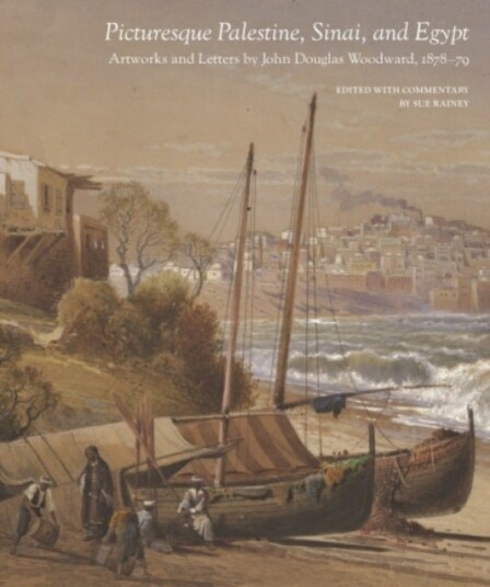 Picturesque Palestine Sinai and Egypt: Artworks and Letters of John Douglas Woodward 1878 1879