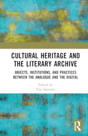 Cultural Heritage and the Literary Archive Objects, Institutions, and Practices between the Analogue and the Digital