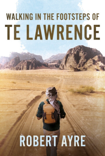 Walking in the Footsteps of TE Lawrence Walking in the Footsteps of TE Lawrence