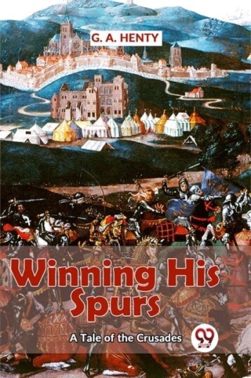 Winning His Spurs a Tale of the Crusades Winning His Spurs a Tale of the Crusades
