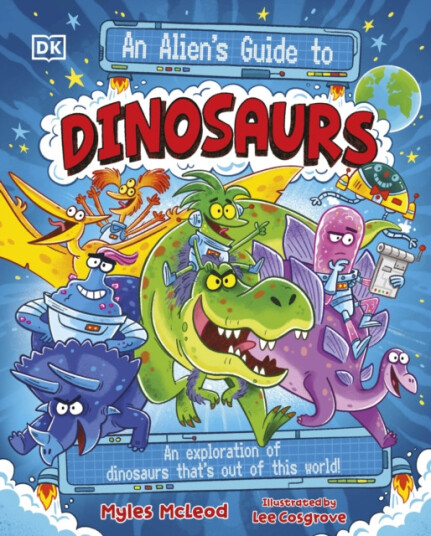 An Alien's Guide to Dinosaurs  An Exploration of Dinosaurs That’s Out of this World!