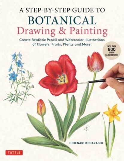 A StepbyStep Guide to Botanical Drawing & Painting Create Realistic Pencil and Watercolor Illustrations of Flowers, Fruits, Plants and More! (With Over 800 illustrations) A StepbyStep Guide to Botanical Drawing & Painting Create Realistic Pencil and Watercolor Illustrations of Flowers, Fruits, Plants and More! (With Over 800 illustrations)
