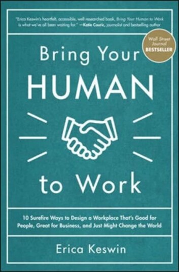 Bring Your Human To Work: 10 Surefire Ways To Design A Workplace That Is Good For People, Great For Av Erica Keswin