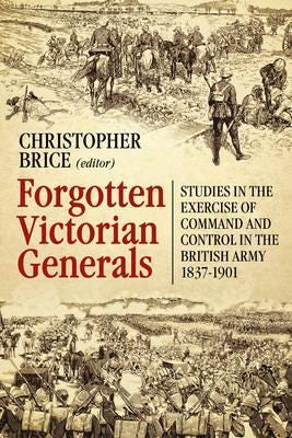 Forgotten Victorian Generals Studies in the Exercise of Command and Control in the British Army 18371901 Forgotten Victorian Generals Studies in the Exercise of Command and Control in the British Army 18371901