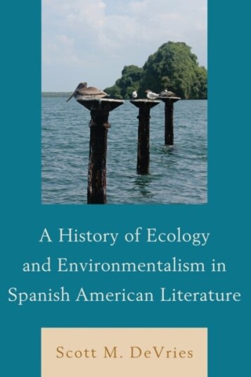 A History of Ecology and Environmentalism in Spanish American Literature A History of Ecology and Environmentalism in Spanish American Literature