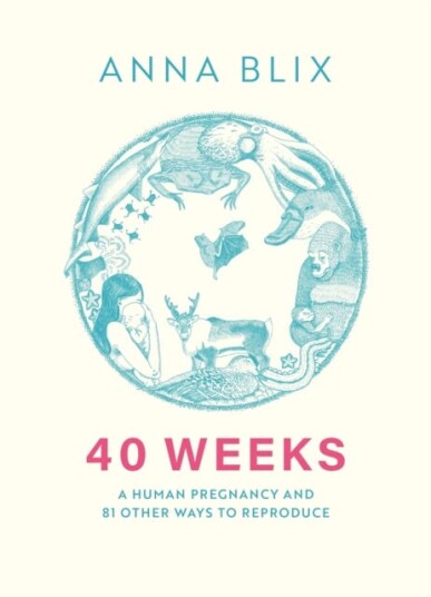40 Weeks  A Human Pregnancy and 81 Other Ways to Reproduce