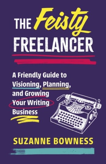 The Feisty Freelancer A Friendly Guide to Visioning, Planning, and Growing Your Writing Business