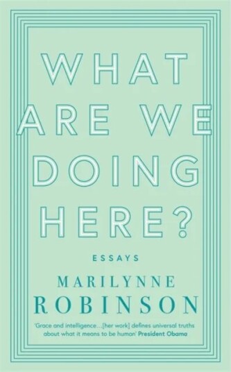 What Are We Doing Here? Av Marilynne Robinson