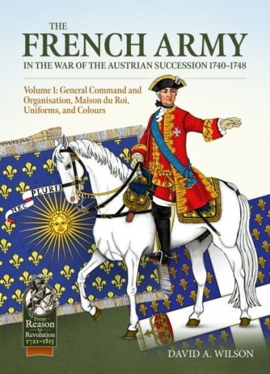The French Army in the War of the Austrian Succession 1740 1748 Volume 1