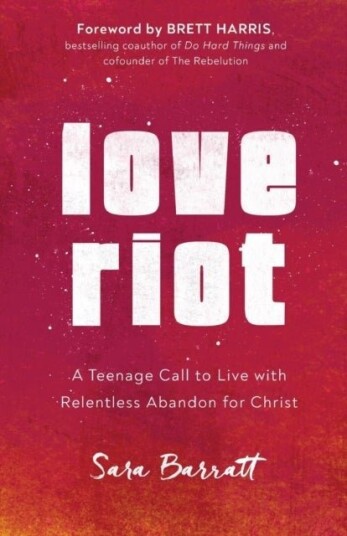 Love Riot - A Teenage Call to Live with Relentless Abandon for Christ Love Riot - A Teenage Call to Live with Relentless Abandon for Christ