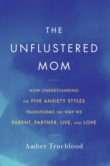 The Unflustered Mom  How Understanding the Five Anxiety Styles Transforms the Way We Parent Partner Live and Love