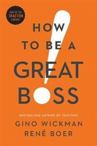 How To Be A Great Boss Av Gino Wickman, Rene Boer How To Be A Great Boss Av Gino Wickman, Rene Boer
