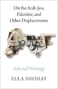 On The Arab-Jew, Palestine, And Other Displacements Av Ella Shohat