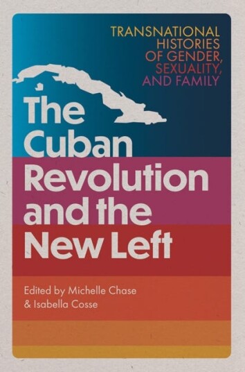 The Cuban Revolution and the New Left Transnational Histories of Gender Sexuality and Family