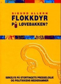 Flokkdyr på løvebakken?: søkelys på Stortingets presselosje og politikken…