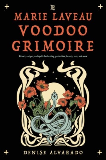 The Marie Laveau Voodoo Grimoire  Rituals, Recipes, and Spells for Healing, Protection, Beauty, Love, and More