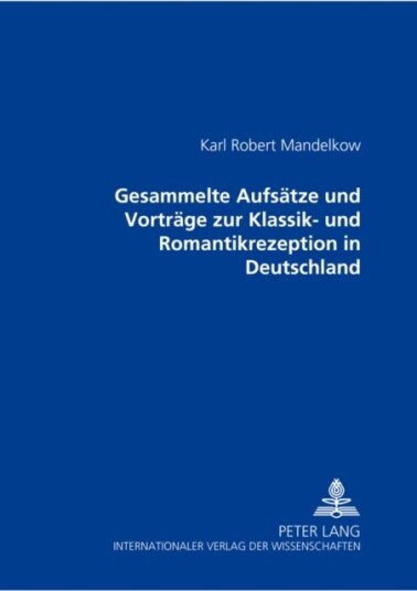 Gesammelte Aufsaetze Und Vortraege Zur Klassik Und Romantikrezeption in Deutschland