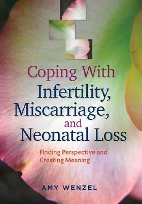 Coping With Infertility, Miscarriage, and Neonatal Loss Finding Perspective and Creating Meaning