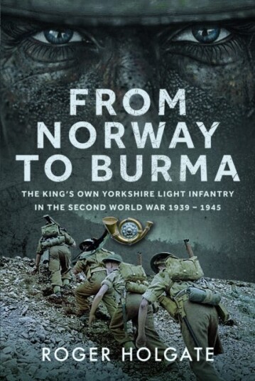 From Norway to Burma  The King’s Own Yorkshire Light Infantry in the Second World War 1939 – 1945