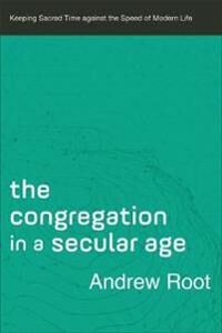 The Congregation In A Secular Age - Keeping Sacred Time Against The Speed Of Modern Life Av Andrew Root