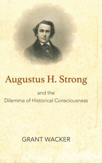 Augustus H. Strong and the Dilemma of Historical Consciousness Augustus H. Strong and the Dilemma of Historical Consciousness