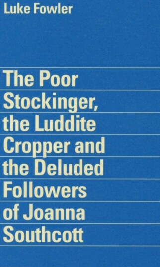 Luke Fowler  the Poor Stockinger, the Luddite Cropper and the Deluded Followers of Joanna Southcott