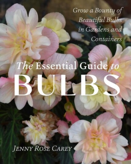 The Essential Guide to Bulbs  How to Grow a Bounty of Beautiful Bulbs in Gardens and Containers