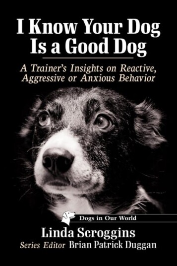 I Know Your Dog Is a Good Dog A Trainer's Insights on Reactive, Aggressive or Anxious Behavior
