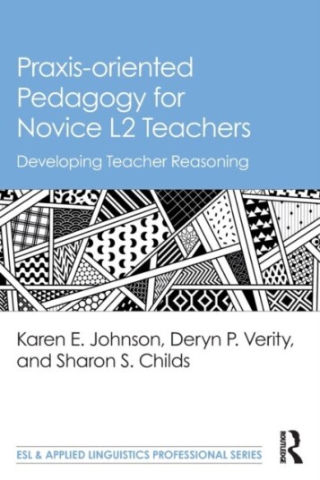 Praxis-Oriented Pedagogy For Novice L2 Teachers Av Karen E. Johnson, Deryn P. (Pennsylvania State University Usa) Verity, Sharon S. Childs