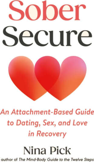 Sober Secure An AttachmentBased Guide to Dating Sex and Love in Recovery