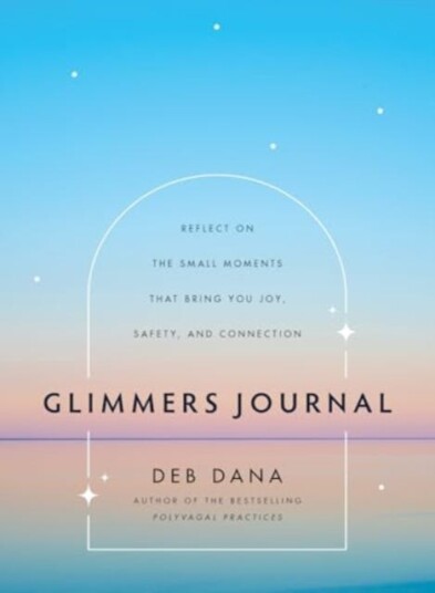 Glimmers Journal Reflect on the Small Moments That Bring You Joy, Safety, and Connection Glimmers Journal Reflect on the Small Moments That Bring You Joy, Safety, and Connection