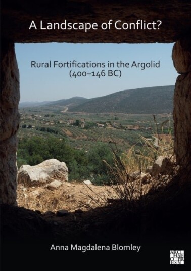A Landscape of Conflict? Rural Fortifications in the Argolid 400–146 BC A Landscape of Conflict? Rural Fortifications in the Argolid 400–146 BC