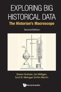 Exploring Big Historical Data: The Historian'S Macroscope Av Shawn (Carleton Univ Canada) Graham, Ian (Univ Of Waterloo Canada) Milligan, Scott B Exploring Big Historical Data: The Historian'S Macroscope Av Shawn (Carleton Univ Canada) Graham, Ian (Univ Of Waterloo Canada) Milligan, Scott B