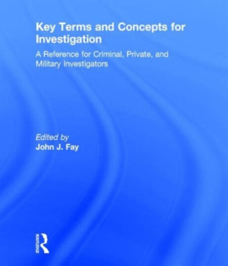 Key Terms and Concepts for Investigation A Reference for Criminal, Private, and Military Investigators