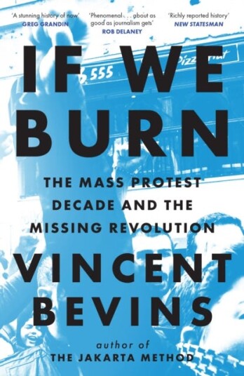 If We Burn: The Mass Protest Decade and the Missing Revolution 'as good as journalism gets' If We Burn: The Mass Protest Decade and the Missing Revolution 'as good as journalism gets'