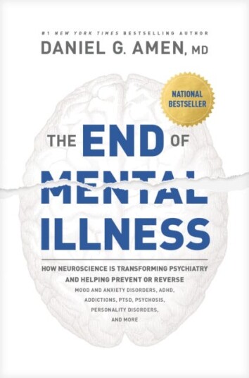 The End of Mental Illness  How Neuroscience Is Transforming Psychiatry and Helping Prevent or Reverse Mood and Anxiety Disorders, Adhd, Addiction
