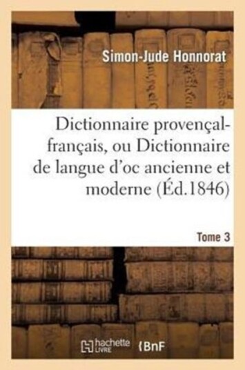 Dictionnaire Proven?al Fran?ais Ou Dictionnaire de Langue d'Oc Ancienne Et Moderne. 3 P Z