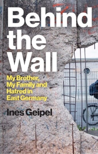 Behind the Wall  My Brother, My Family and Hatred in East Germany