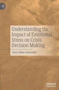 Sawatzky Noel Allan Understanding the Impact of Emotional Stress on Crisis Decision Making