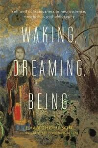 Waking, Dreaming, Being Av Evan (University Of British Columbia) Thompson