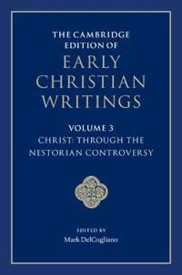 DelCogliano Mark The Cambridge Edition of Early Christian Writings: Volume 3 Christ: Through the Nestorian Controversy