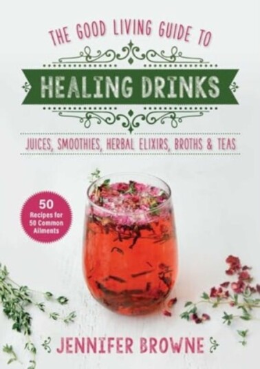 Good Living Guide to Healing Drinks Juices, Smoothies, Broths & Herbal Teas